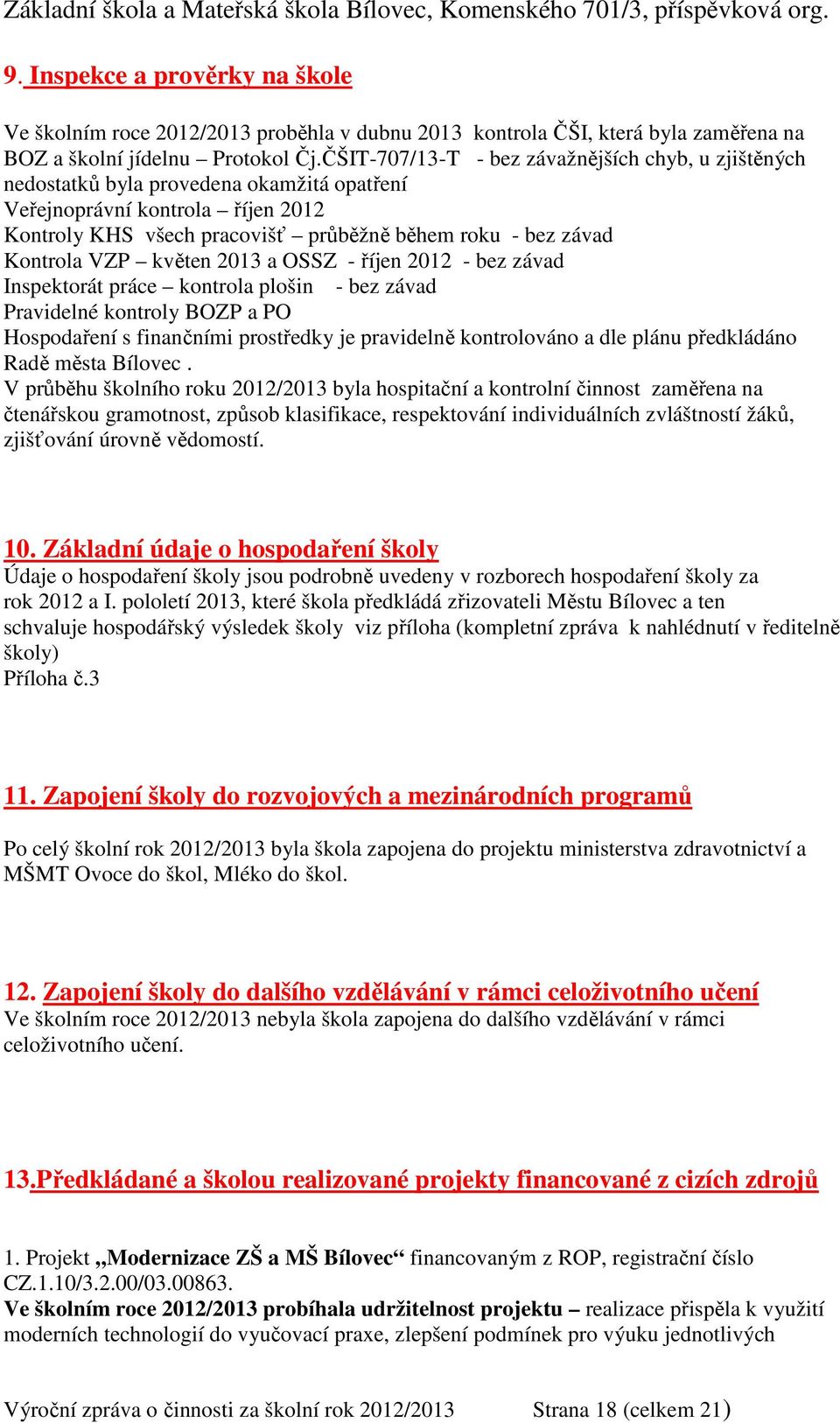 VZP květen 2013 a OSSZ - říjen 2012 - bez závad Inspektorát práce kontrola plošin - bez závad Pravidelné kontroly BOZP a PO Hospodaření s finančními prostředky je pravidelně kontrolováno a dle plánu