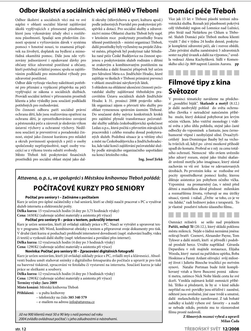 Spadají sem především činnosti spojené s vyřizováním dávek v systému pomoci v hmotné nouzi, to znamená příspěvek na živobytí, doplatek na bydlení a mimořádná okamžitá pomoc.