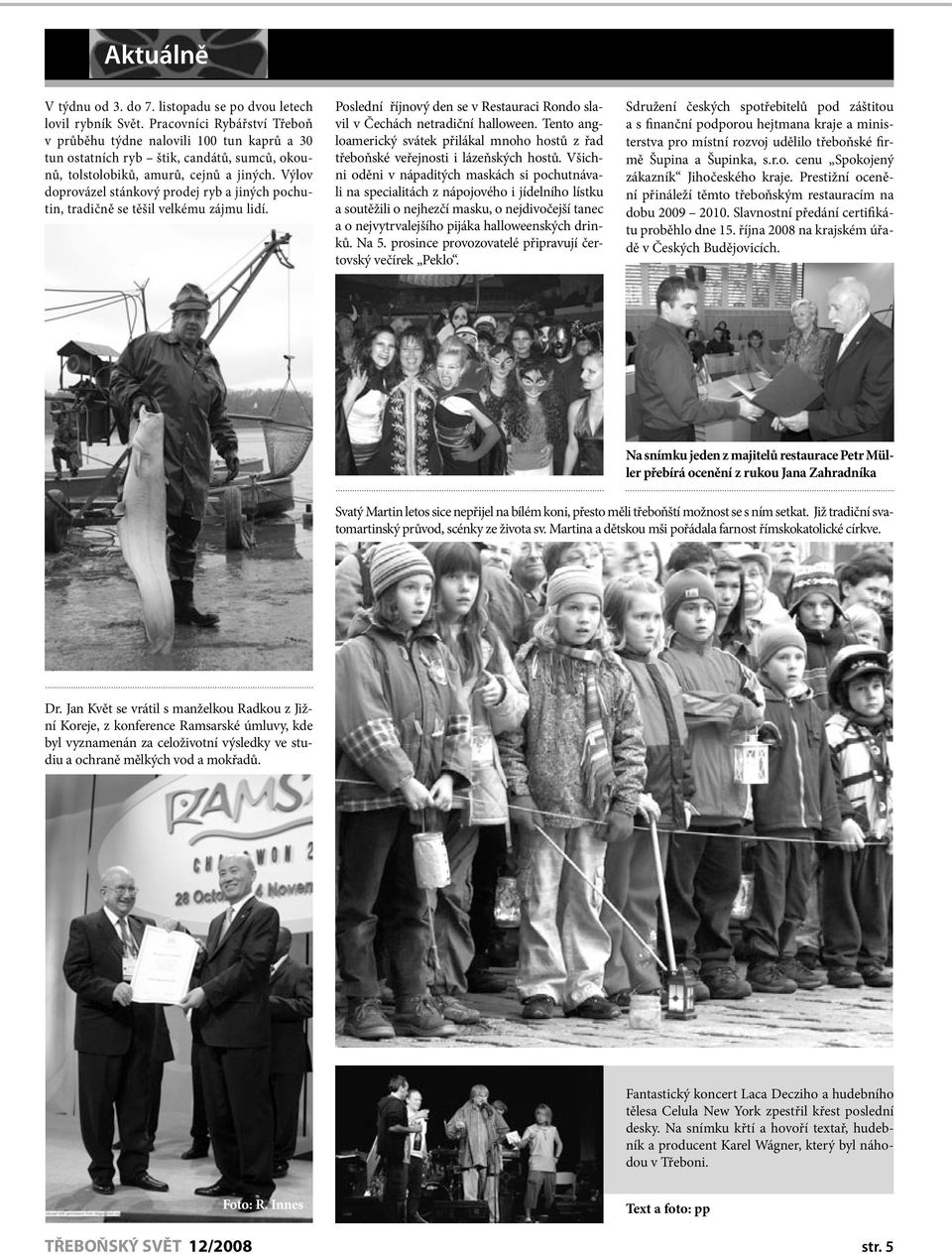 Výlov doprovázel stánkový prodej ryb a jiných pochutin, tradičně se těšil velkému zájmu lidí. Poslední říjnový den se v Restauraci Rondo slavil v Čechách netradiční halloween.