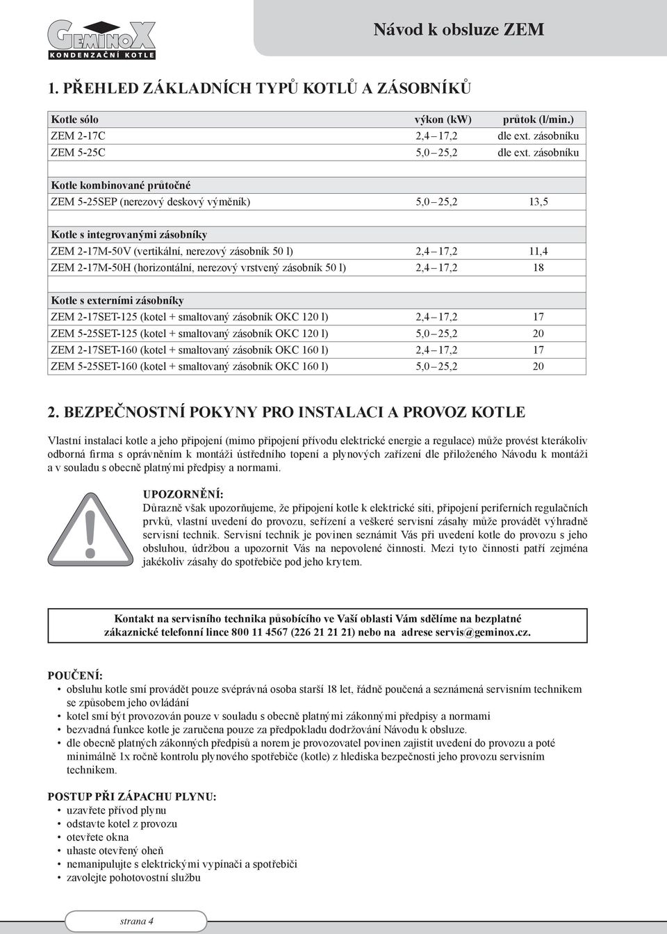 2-17M-50H (horizontální, nerezový vrstvený zásobník 50 l) 2,4 17,2 18 Kotle s externími zásobníky ZEM 2-17SET-125 (kotel + smaltovaný zásobník OKC 120 l) 2,4 17,2 17 ZEM 5-25SET-125 (kotel +
