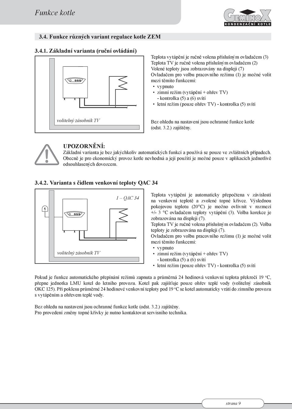 Ovladačem pro volbu pracovního režimu (1) je možné volit mezi těmito funkcemi: vypnuto zimní režim (vytápění + ohřev TV) - kontrolka (5) a (6) svítí letní režim (pouze ohřev TV) - kontrolka (5) svítí