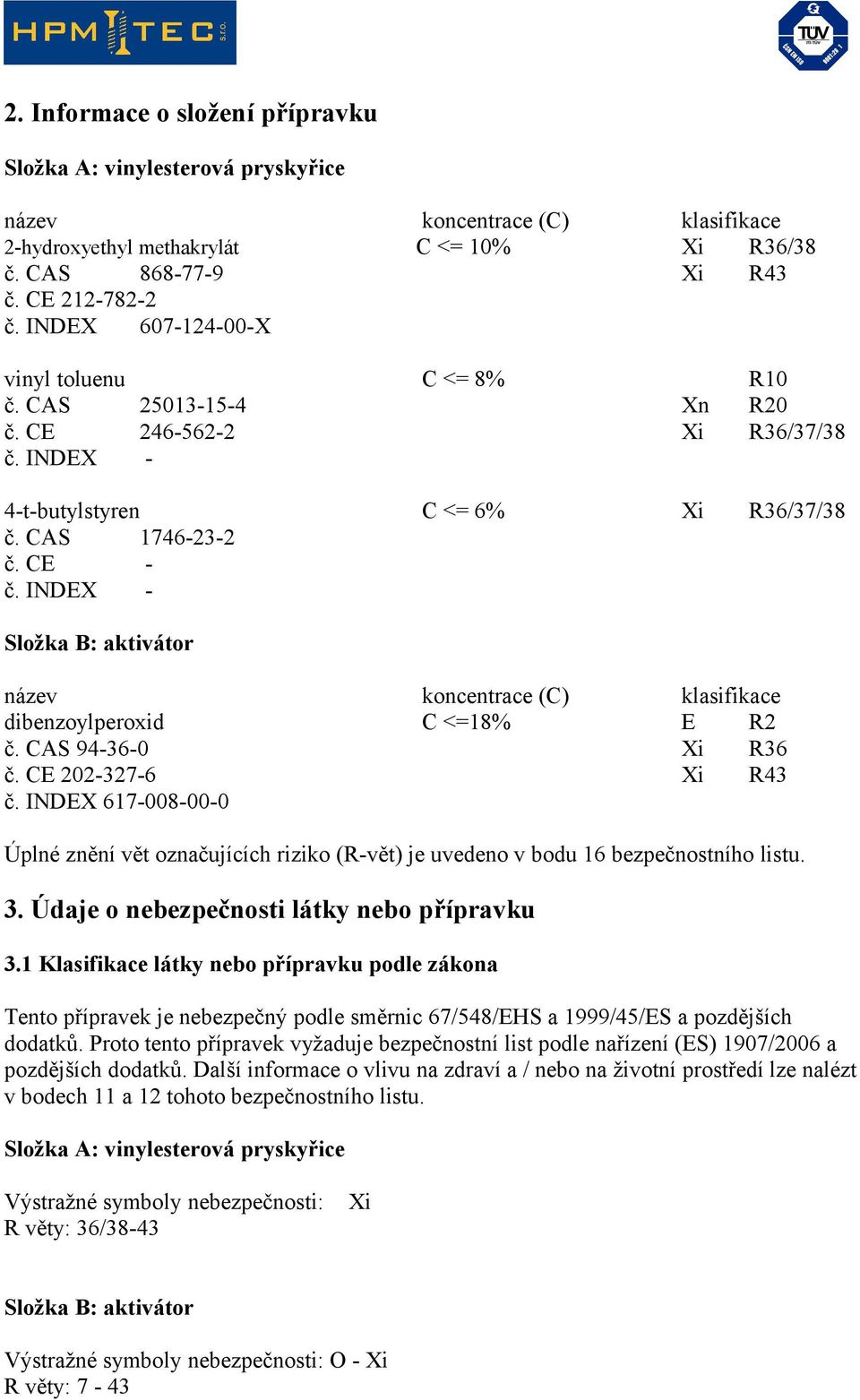 INDEX - název koncentrace (C) klasifikace dibenzoylperoxid C <=18% E R2 č. CAS 94-36-0 Xi R36 č. CE 202-327-6 Xi R43 č.