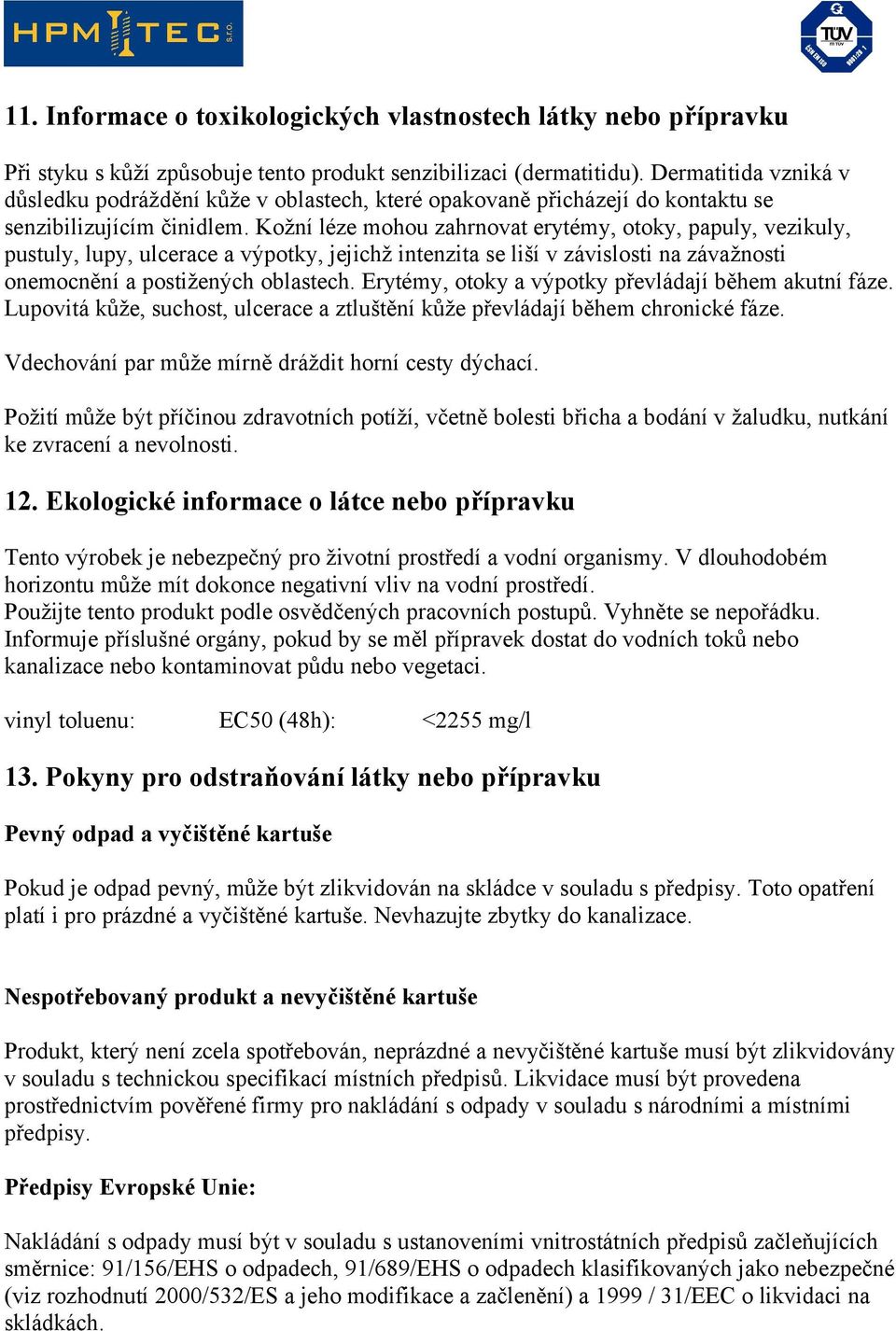 Kožní léze mohou zahrnovat erytémy, otoky, papuly, vezikuly, pustuly, lupy, ulcerace a výpotky, jejichž intenzita se liší v závislosti na závažnosti onemocnění a postižených oblastech.