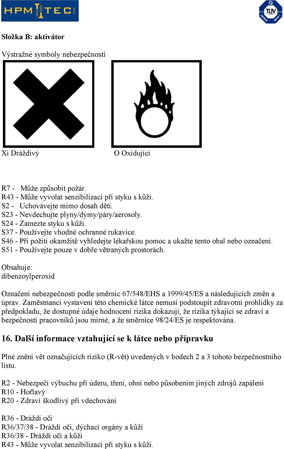 S46 - Při požití okamžitě vyhledejte lékařskou pomoc a ukažte tento obal nebo označení. S51 - Používejte pouze v dobře větraných prostorách.