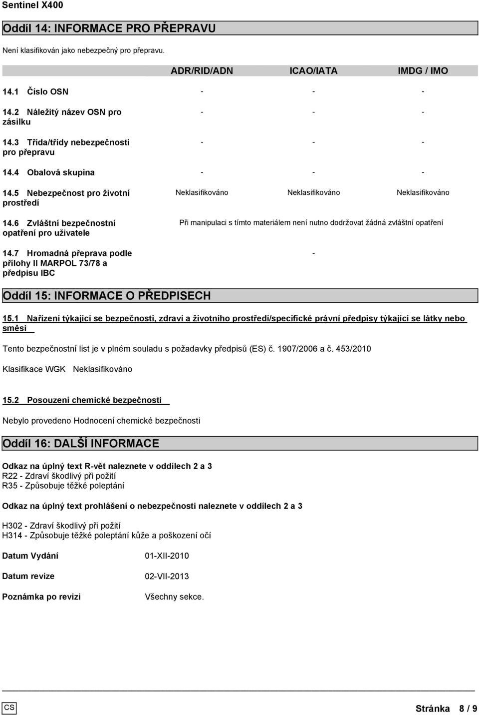 7 Hromadná přeprava podle přílohy II MARPOL 73/78 a předpisu IBC Neklasifikováno Neklasifikováno Neklasifikováno Při manipulaci s tímto materiálem není nutno dodržovat žádná zvláštní opatření - Oddíl