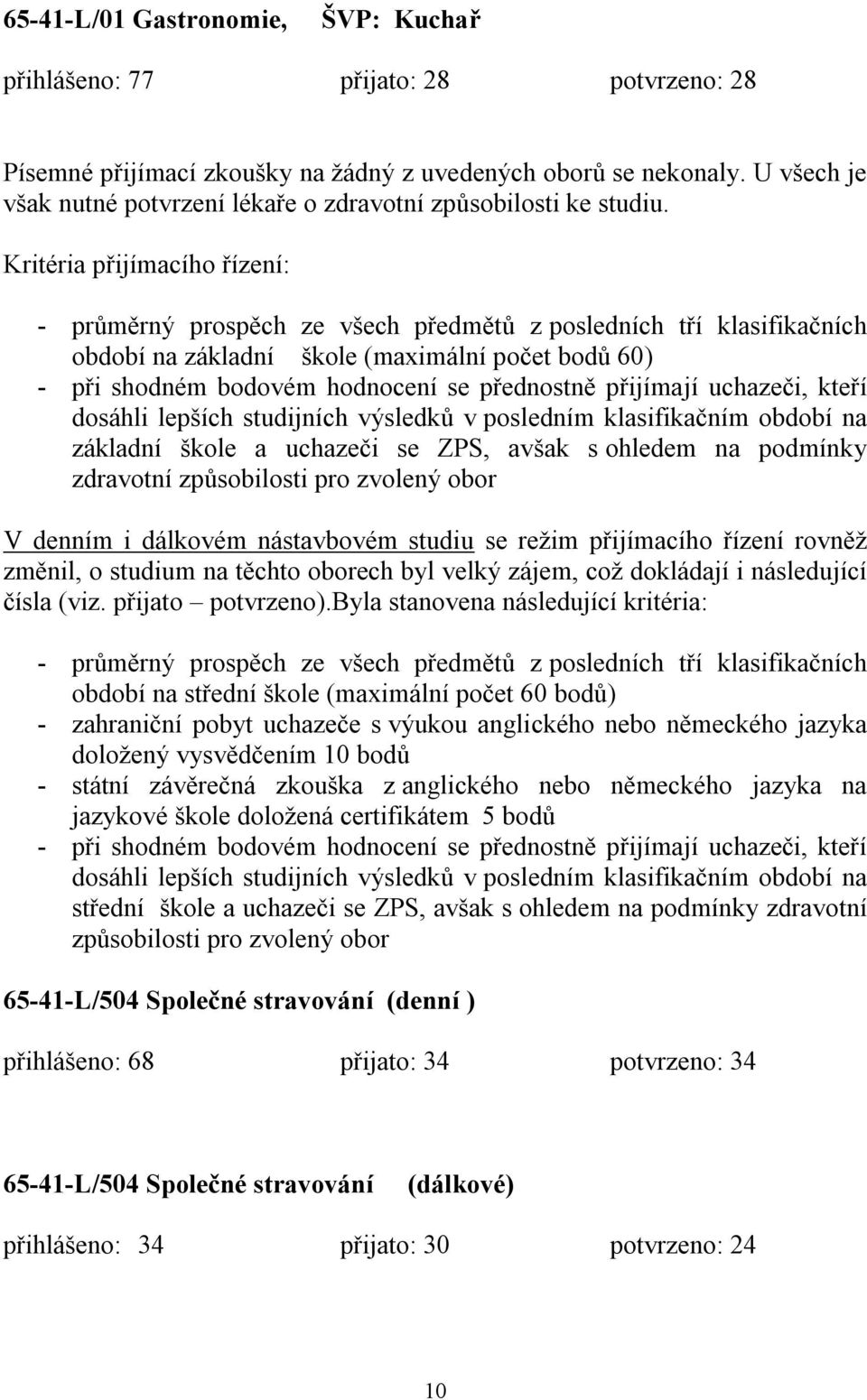 Kritéria přijímacího řízení: - průměrný prospěch ze všech předmětů z posledních tří klasifikačních období na základní škole (maximální počet bodů 60) - při shodném bodovém hodnocení se přednostně