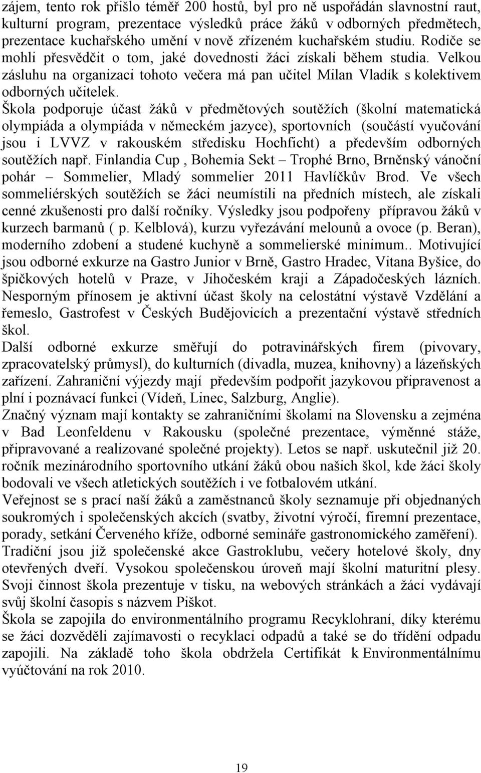 Škola podporuje účast žáků v předmětových soutěžích (školní matematická olympiáda a olympiáda v německém jazyce), sportovních (součástí vyučování jsou i LVVZ v rakouském středisku Hochficht) a
