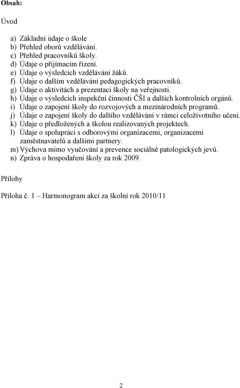 i) Údaje o zapojení školy do rozvojových a mezinárodních programů. j) Údaje o zapojení školy do dalšího vzdělávání v rámci celoživotního učení.