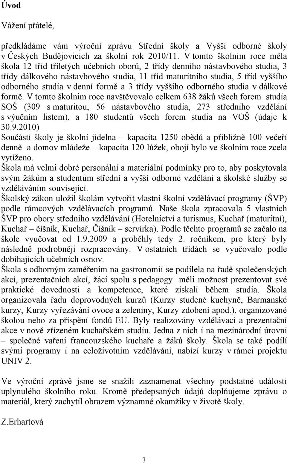 studia v denní formě a 3 třídy vyššího odborného studia v dálkové formě.