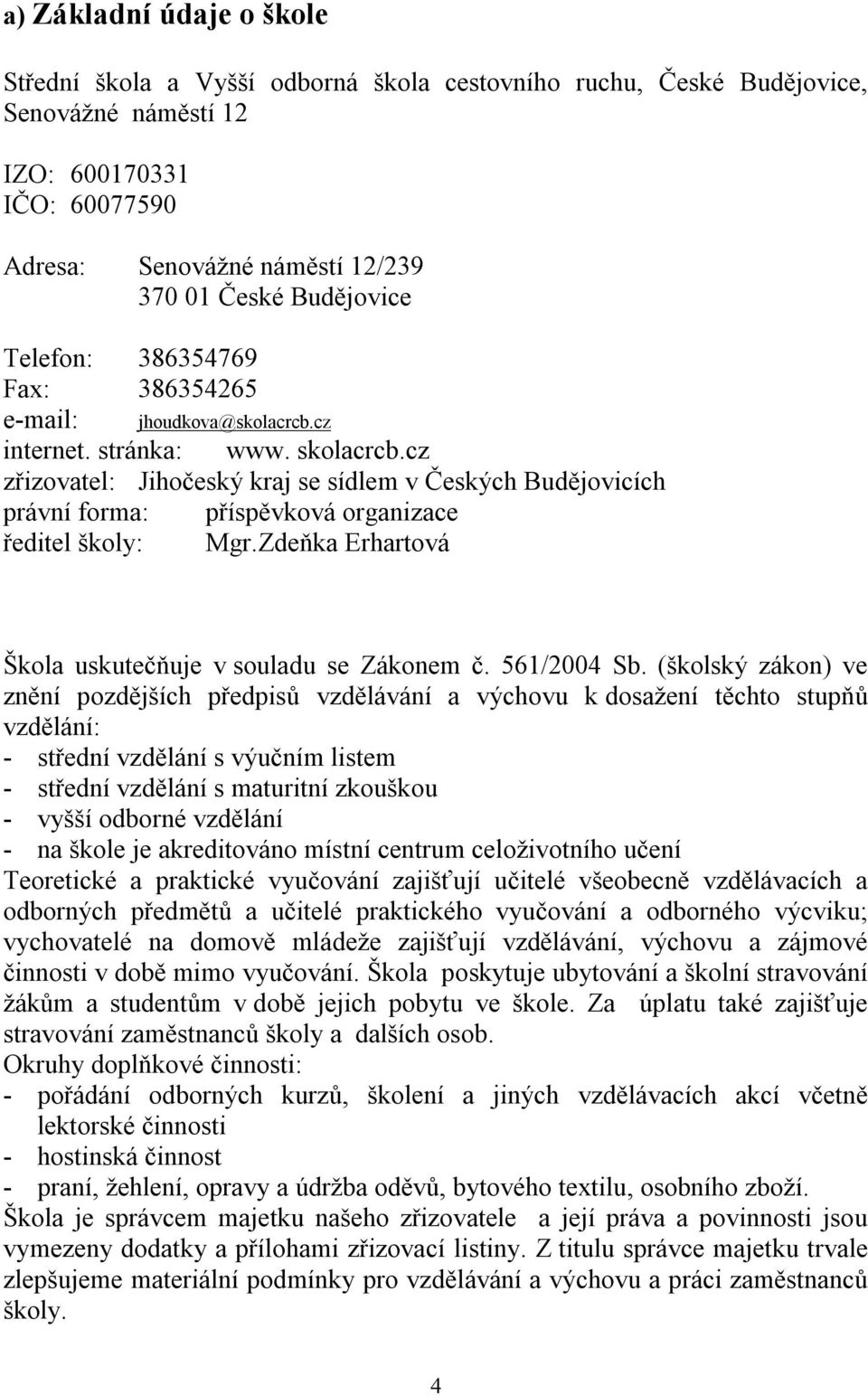 cz zřizovatel: Jihočeský kraj se sídlem v Českých Budějovicích právní forma: příspěvková organizace ředitel školy: Mgr.Zdeňka Erhartová Škola uskutečňuje v souladu se Zákonem č. 561/2004 Sb.