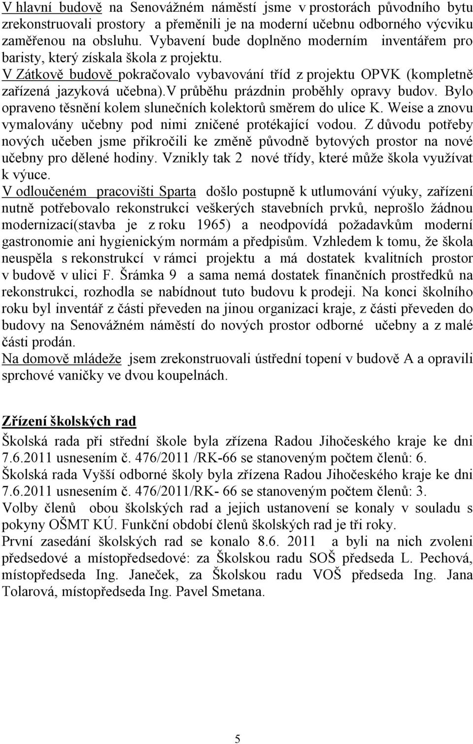 v průběhu prázdnin proběhly opravy budov. Bylo opraveno těsnění kolem slunečních kolektorů směrem do ulice K. Weise a znovu vymalovány učebny pod nimi zničené protékající vodou.