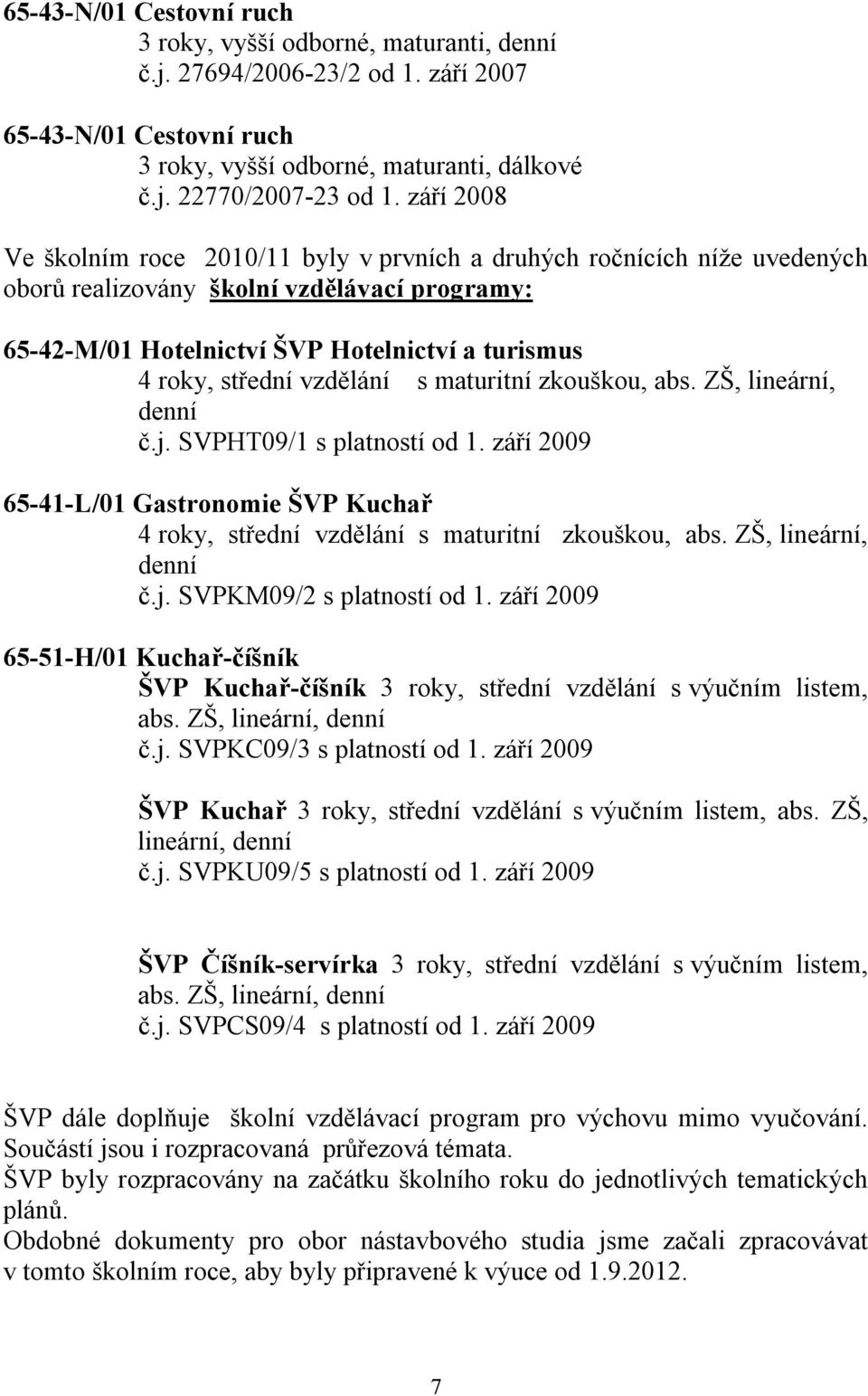 vzdělání s maturitní zkouškou, abs. ZŠ, lineární, denní č.j. SVPHT09/1 s platností od 1. září 2009 65-41-L/01 Gastronomie ŠVP Kuchař 4 roky, střední vzdělání s maturitní zkouškou, abs.