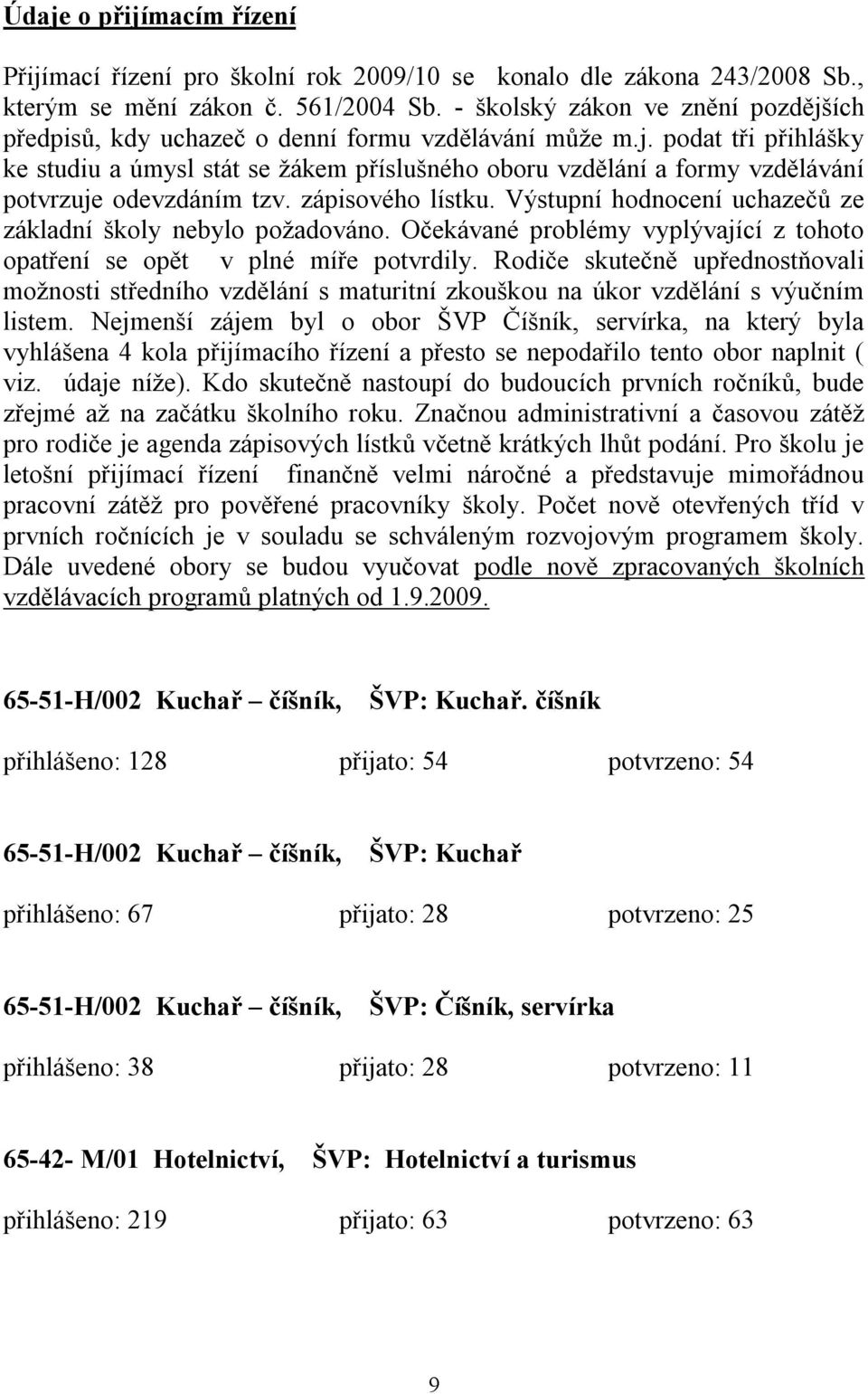 zápisového lístku. Výstupní hodnocení uchazečů ze základní školy nebylo požadováno. Očekávané problémy vyplývající z tohoto opatření se opět v plné míře potvrdily.