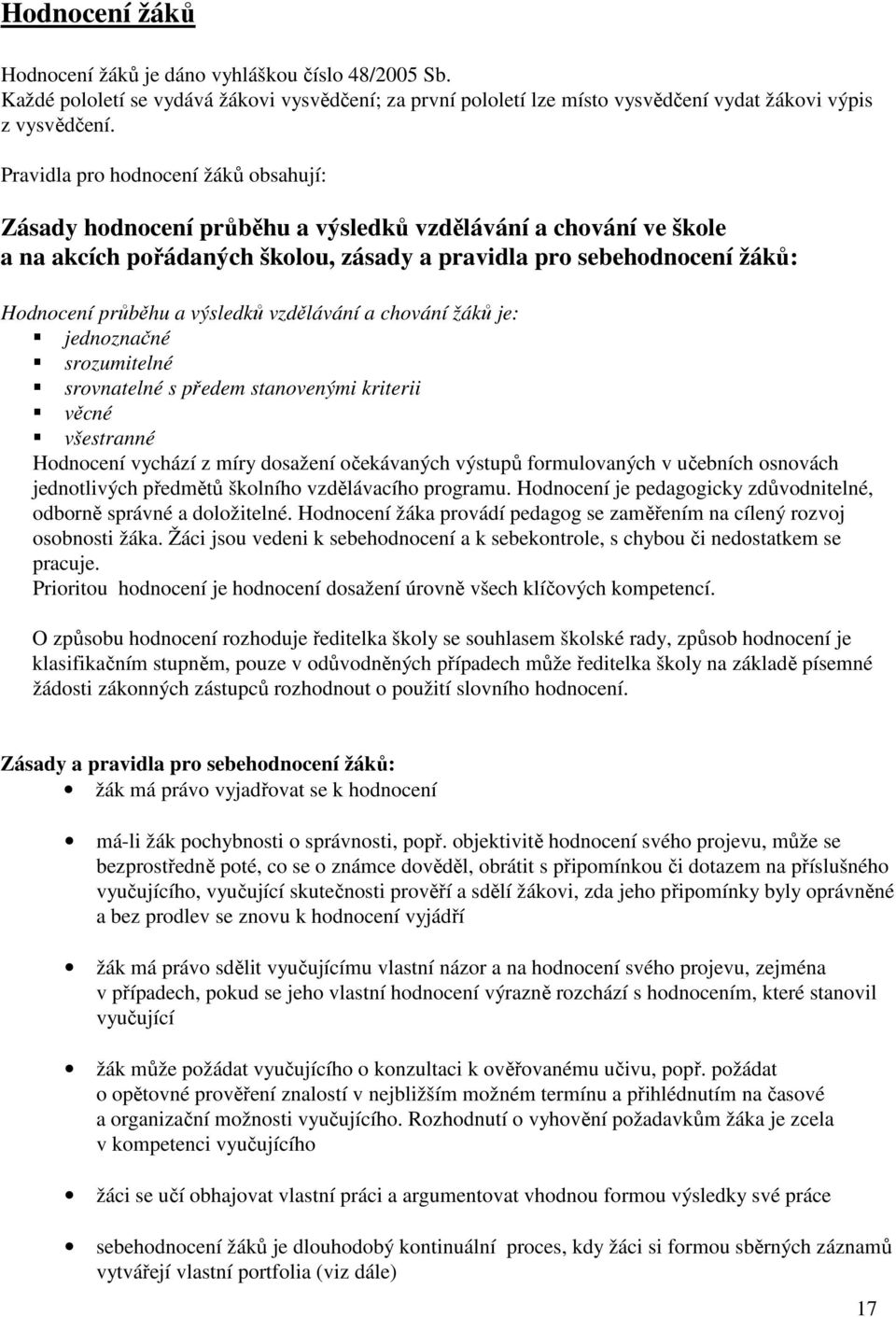 výsledků vzdělávání a chování žáků je: jednoznačné srozumitelné srovnatelné s předem stanovenými kriterii věcné všestranné Hodnocení vychází z míry dosažení očekávaných výstupů formulovaných v