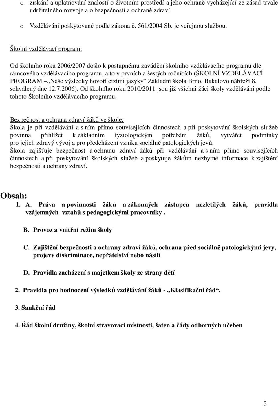 Školní vzdělávací program: Od školního roku 2006/2007 došlo k postupnému zavádění školního vzdělávacího programu dle rámcového vzdělávacího programu, a to v prvních a šestých ročnících (ŠKOLNÍ