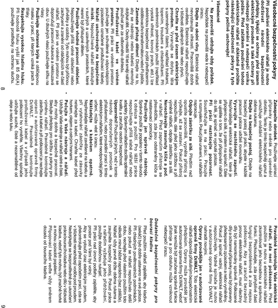 Všeobecnì Na pracovišti udržujte vždy poøádek. Nepoøádek na pracovišti vede k nebezpeèí úrazu. Dbejte na okolní vlivy. Elektrické náøadí nevystavujte vlhkosti. Pracovištì dobøe osvìtlete.