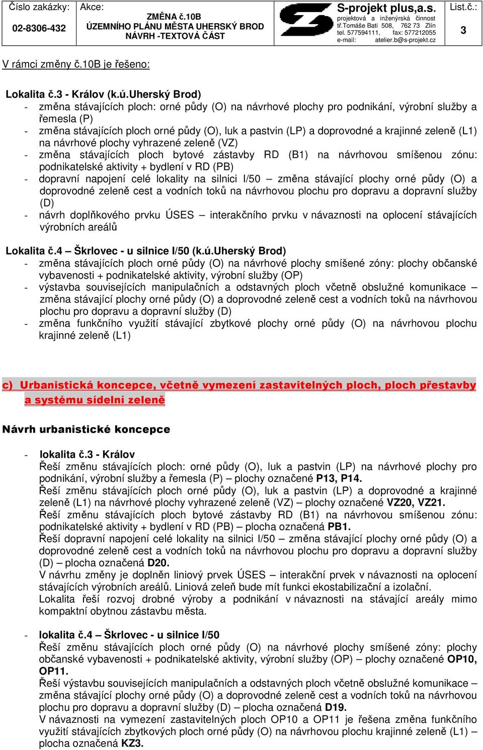 krajinné zeleně (L1) na návrhové plochy vyhrazené zeleně (VZ) - změna stávajících ploch bytové zástavby RD (B1) na návrhovou smíšenou zónu: podnikatelské aktivity + bydlení v RD (PB) - dopravní