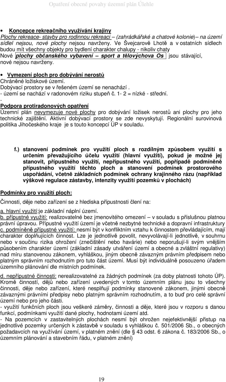 navrženy. Vymezení ploch pro dobývání nerostů Chráněné ložiskové území. Dobývací prostory se v řešeném území se nenachází. - území se nachází v radonovém riziku stupeň č. 1-2 = nízké - střední.