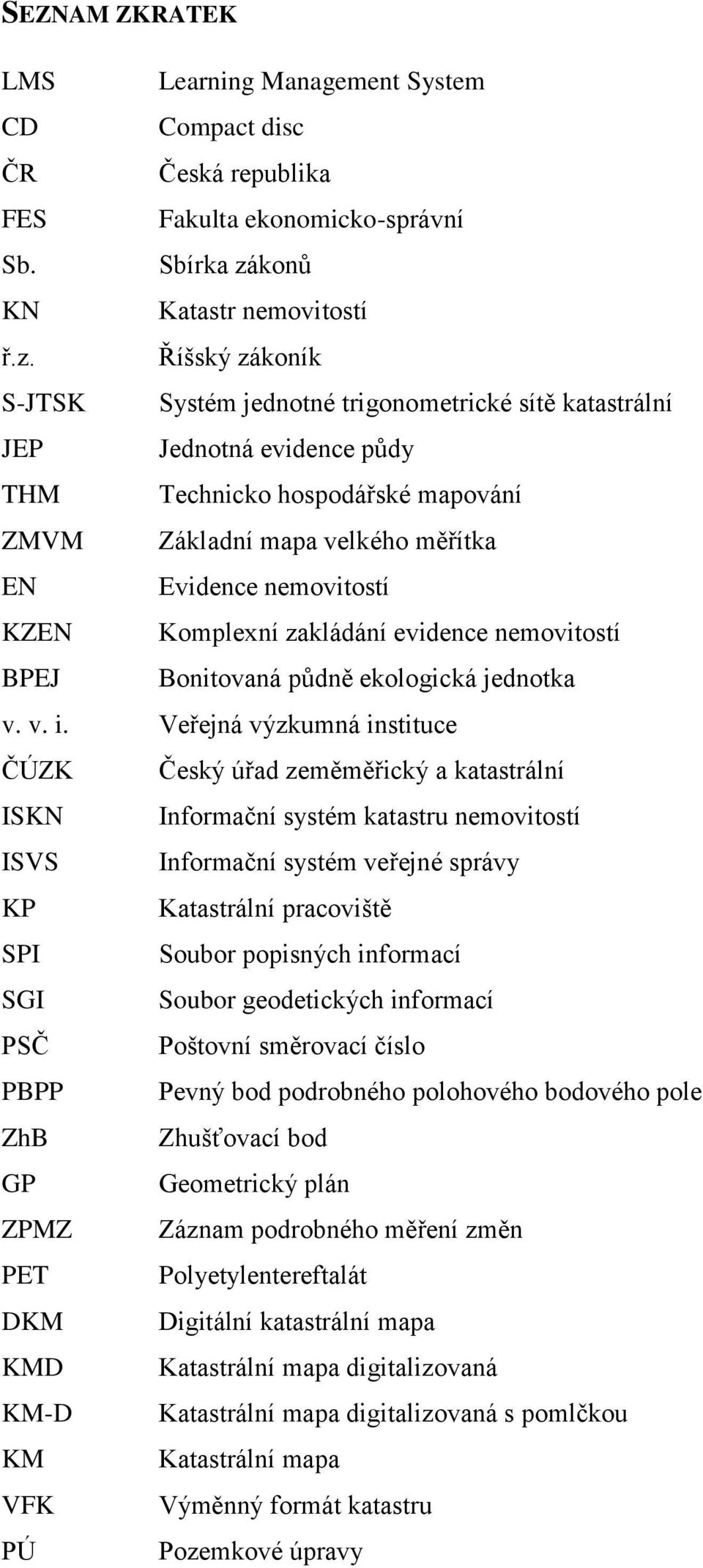 Říšský zákoník S-JTSK Systém jednotné trigonometrické sítě katastrální JEP Jednotná evidence půdy THM Technicko hospodářské mapování ZMVM Základní mapa velkého měřítka EN Evidence nemovitostí KZEN