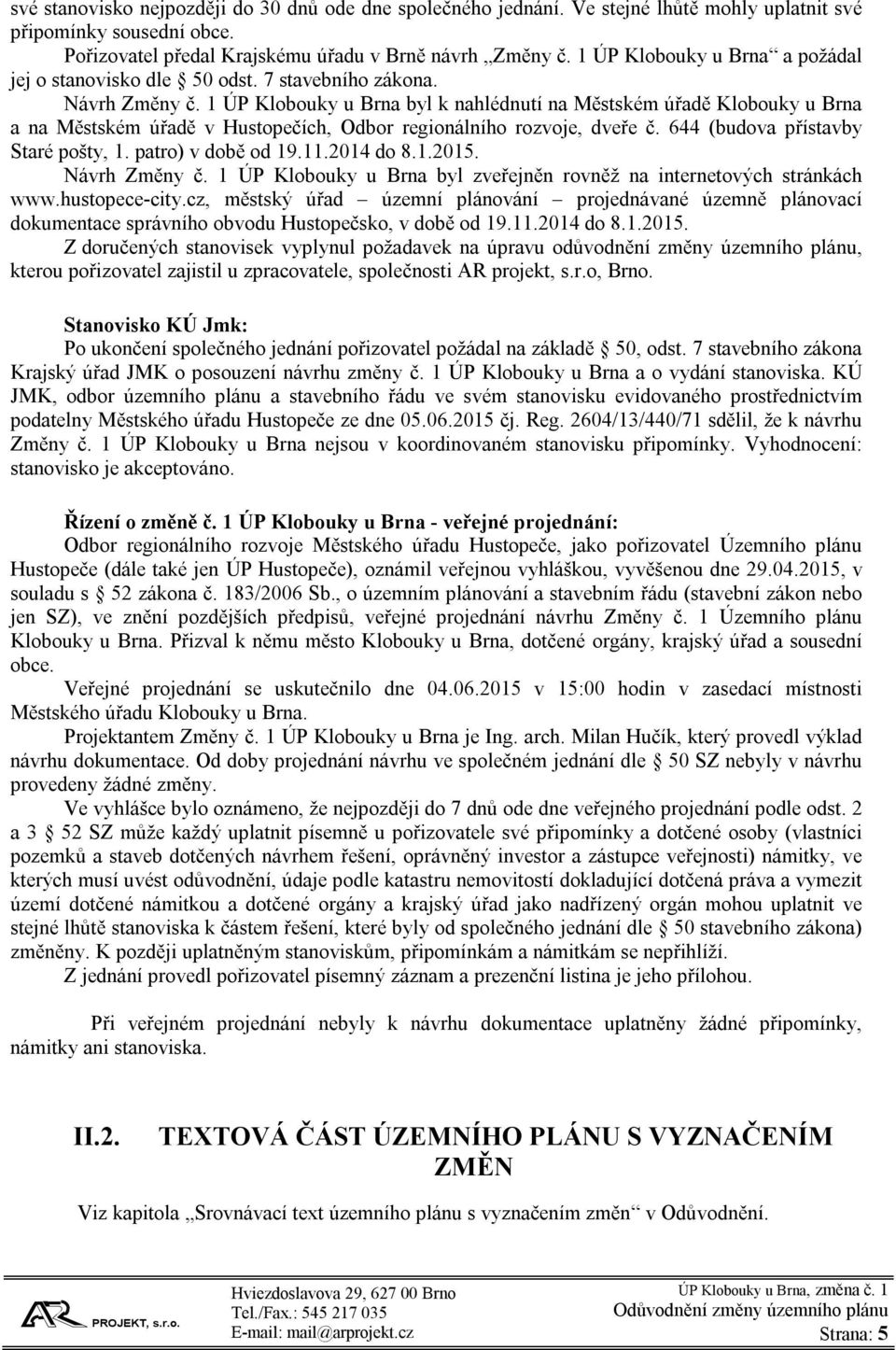 1 ÚP Klobouky u byl k nahlédnutí na Městském úřadě Klobouky u a na Městském úřadě v Hustopečích, Odbor regionálního rozvoje, dveře č. 644 (budova přístavby Staré pošty, 1. patro) v době od 19.11.