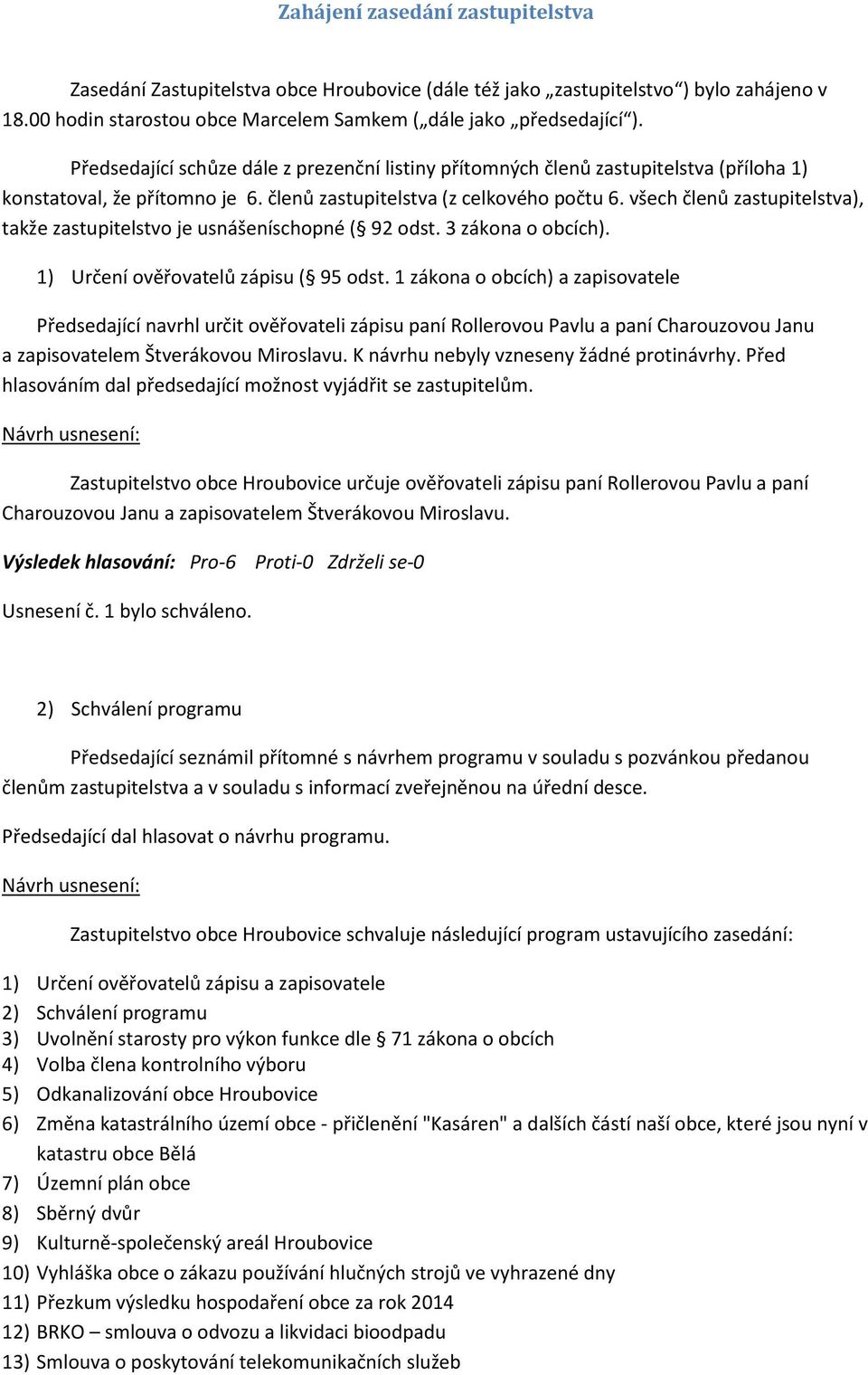všech členů zastupitelstva), takže zastupitelstvo je usnášeníschopné ( 92 odst. 3 zákona o obcích). 1) Určení ověřovatelů zápisu ( 95 odst.