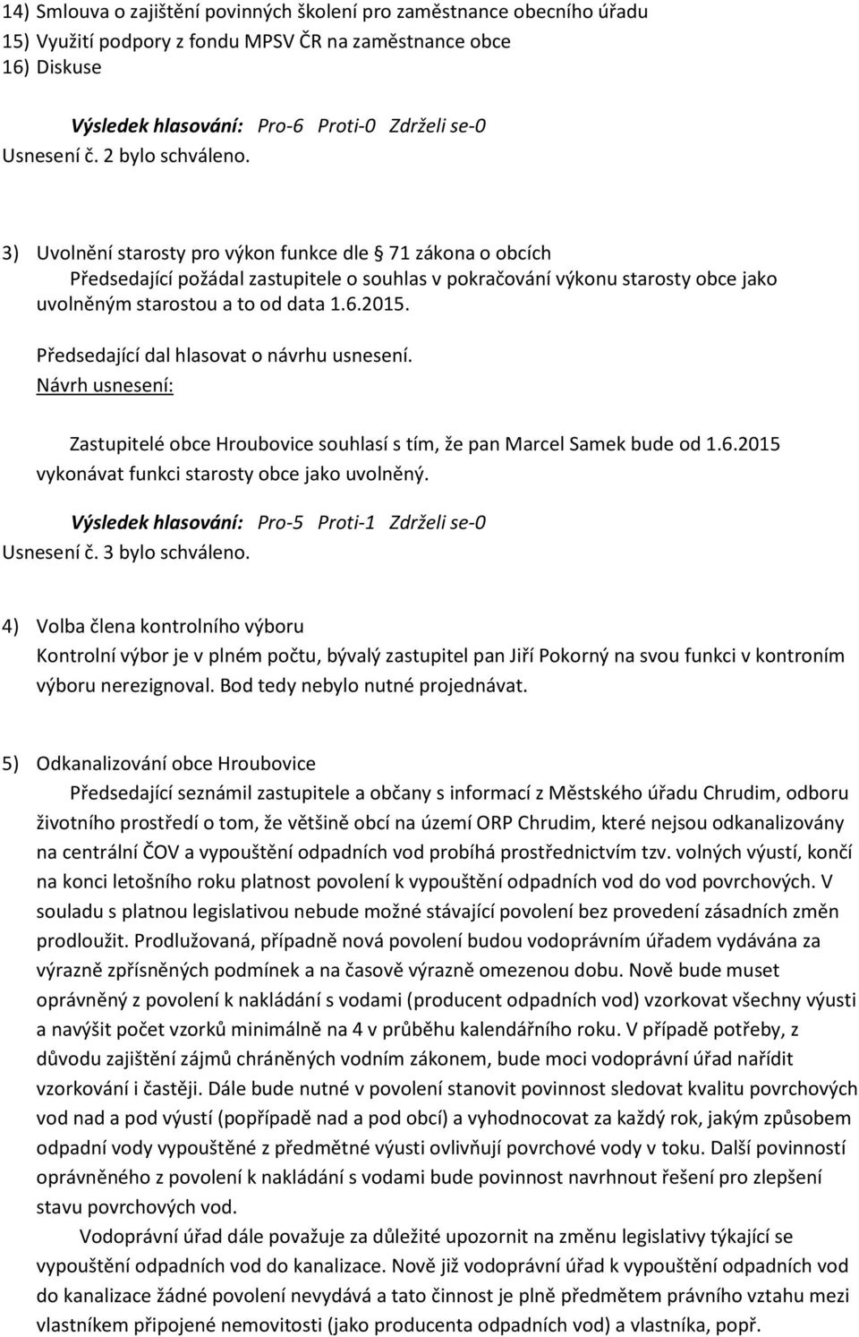 Zastupitelé obce Hroubovice souhlasí s tím, že pan Marcel Samek bude od 1.6.2015 vykonávat funkci starosty obce jako uvolněný. Výsledek hlasování: Pro-5 Proti-1 Zdrželi se-0 Usnesení č.