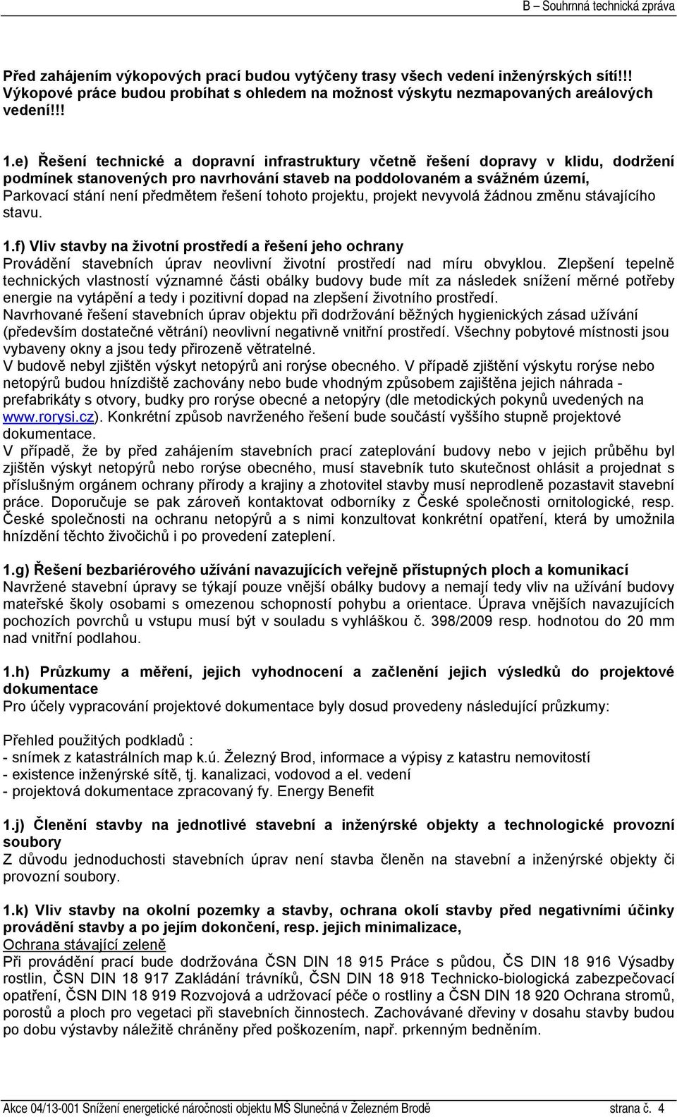 tohoto projektu, projekt nevyvolá žádnou změnu stávajícího stavu. 1.f) Vliv stavby na životní prostředí a řešení jeho ochrany Provádění stavebních úprav neovlivní životní prostředí nad míru obvyklou.