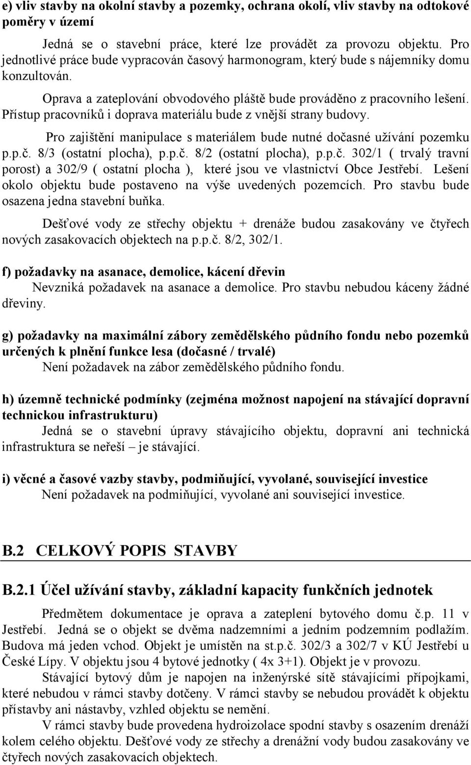 Přístup pracovníků i doprava materiálu bude z vnější strany budovy. Pro zajištění manipulace s materiálem bude nutné dočasné užívání pozemku p.p.č. 8/3 (ostatní plocha), p.p.č. 8/2 (ostatní plocha), p.