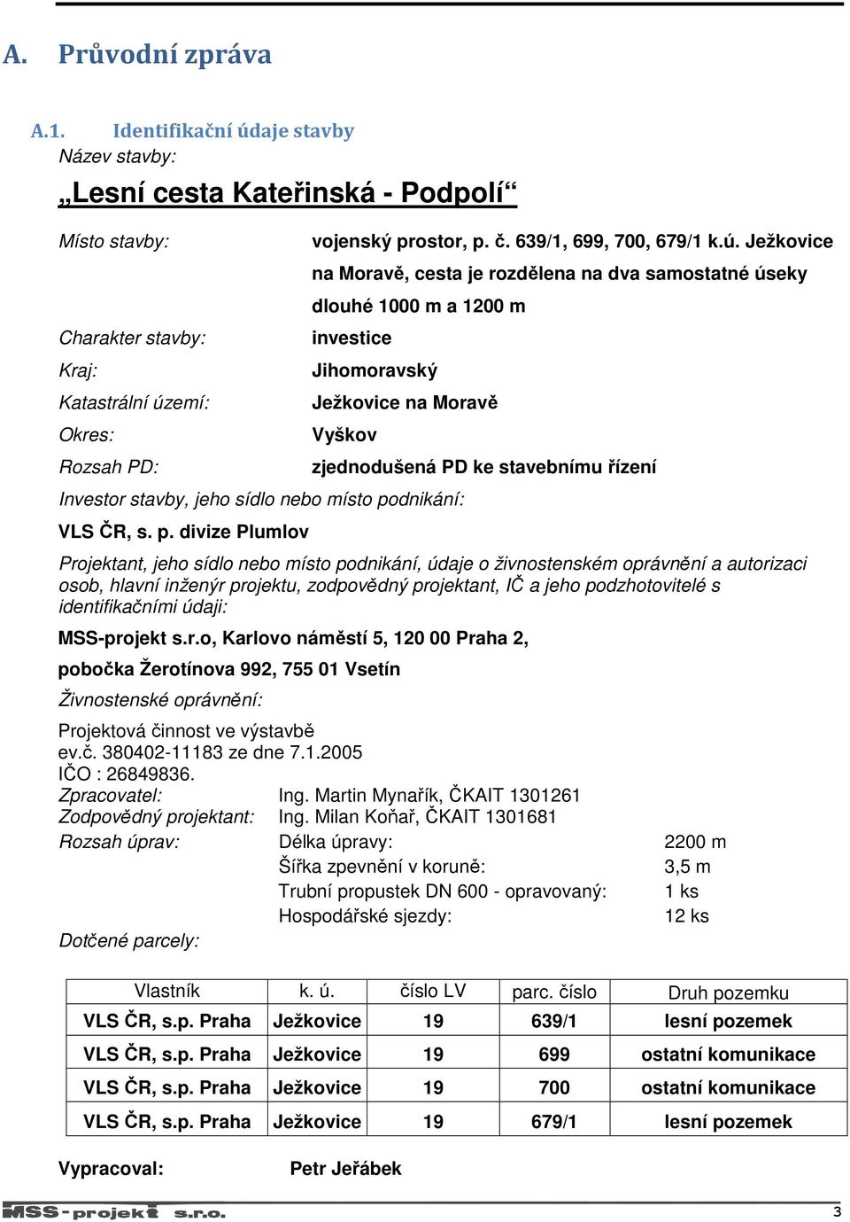 Ježkovice na Moravě, cesta je rozdělena na dva samostatné úseky dlouhé 1000 m a 1200 m investice Jihomoravský Ježkovice na Moravě Vyškov Investor stavby, jeho sídlo nebo místo po