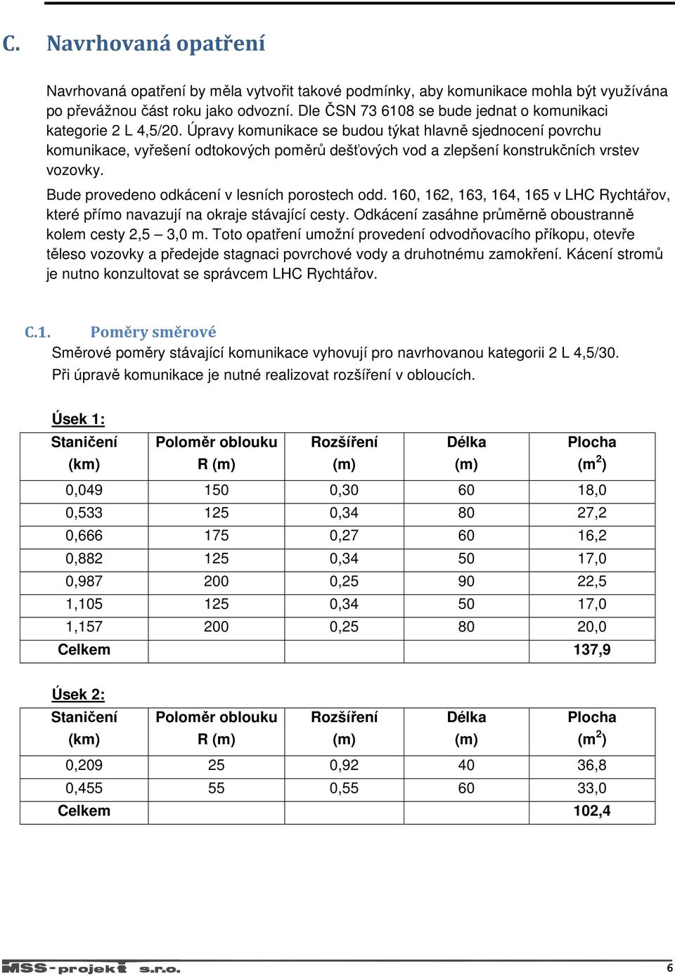 Úpravy komunikace se budou týkat hlavně sjednocení povrchu komunikace, vyřešení odtokových poměrů dešťových vod a zlepšení konstrukčních vrstev vozovky.