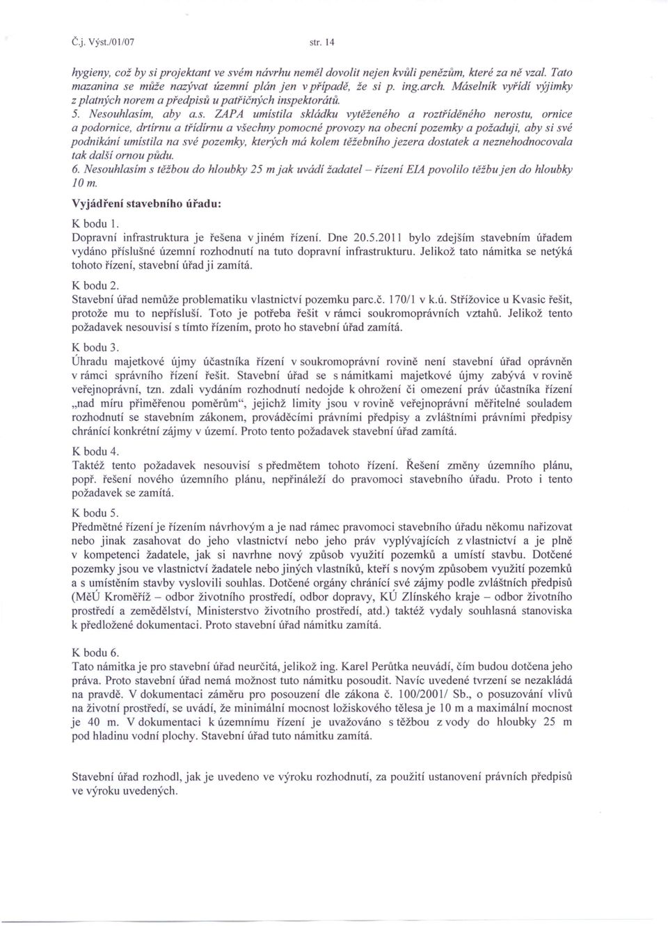 a všechny pomocné provozy na obecní pozemky a požaduji, aby si své podnikání umístila na své pozemky, kterých má kolem těžebniho jezera dostatek a neznehodnocovala tak další ornou půdu. 6.