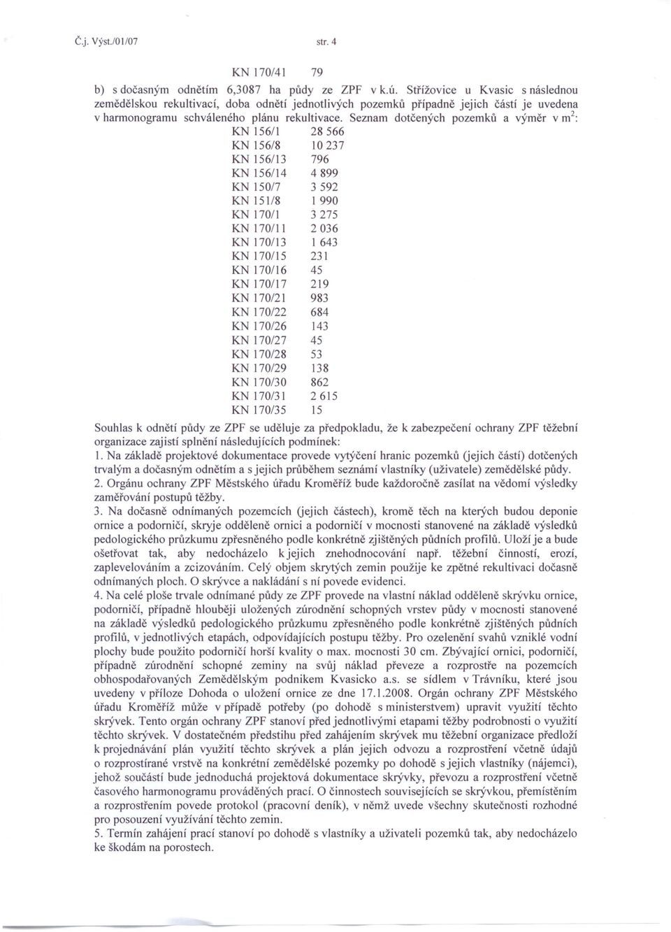 Seznam dotčených pozemků a výměr v m 2 : KN 1561 28 566 KN1568 10237 KN 15613 796 KN 15614 4899 KN 1507 3 592 KN 1518 I 990 KN 1701 3 275 KN 17011 2036 KN 17013 1643 KN 17015 231 KN 17016 45 KN 17017