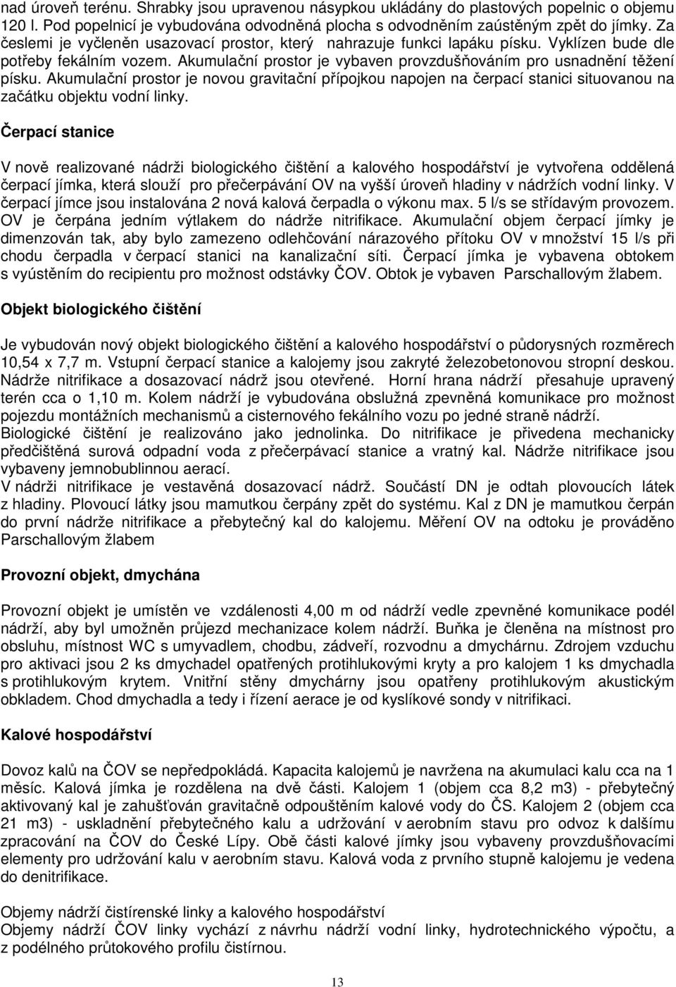 Akumulační prostor je novou gravitační přípojkou napojen na čerpací stanici situovanou na začátku objektu vodní linky.