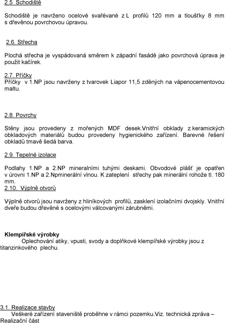 2.8. Povrchy Stěny jsou provedeny z mořených MDF desek.vnitřní obklady z keramických obkladových materiálů budou provedeny hygienického zařízení. Barevné řešení obkladů tmavě šedá barva. 2.9.