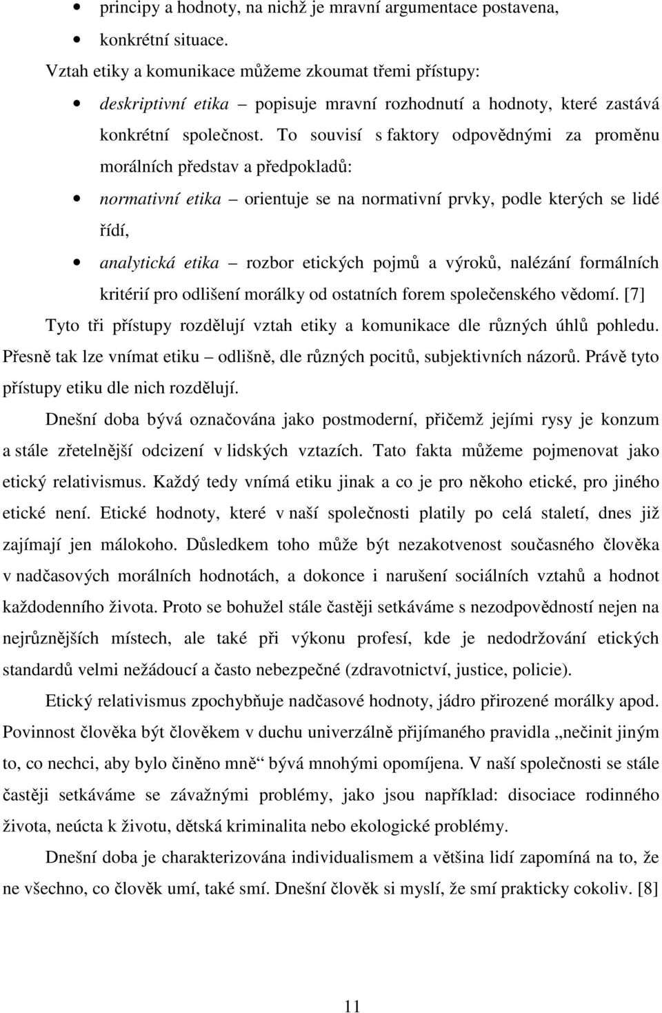 To souvisí s faktory odpovědnými za proměnu morálních představ a předpokladů: normativní etika orientuje se na normativní prvky, podle kterých se lidé řídí, analytická etika rozbor etických pojmů a