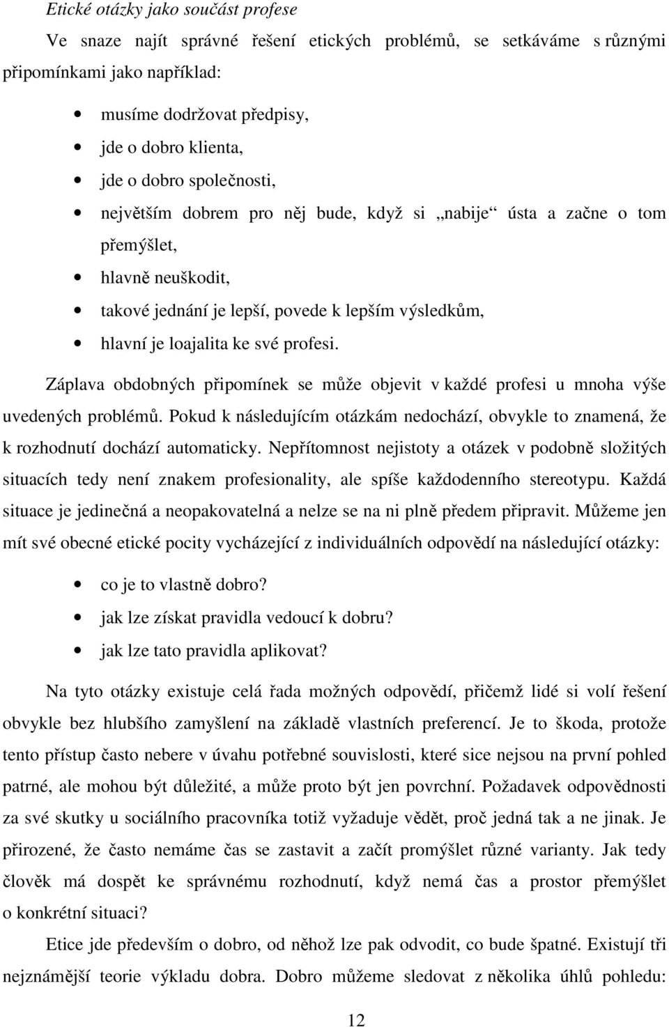 Záplava obdobných připomínek se může objevit v každé profesi u mnoha výše uvedených problémů. Pokud k následujícím otázkám nedochází, obvykle to znamená, že k rozhodnutí dochází automaticky.