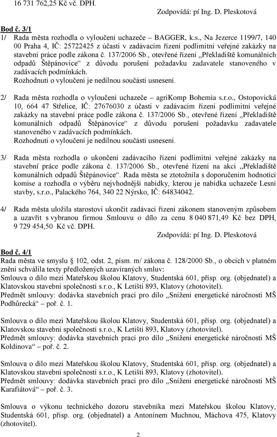 Rozhodnutí o vyloučení je nedílnou součástí usnesení. 2/ Rada města rozhodla o vyloučení uchazeče agrikomp Bohemia s.r.o., Ostopovická 10, 664 47 Střelice, IČ: 27676030 z účasti v zadávacím řízení podlimitní veřejné zakázky na stavební práce podle zákona č.