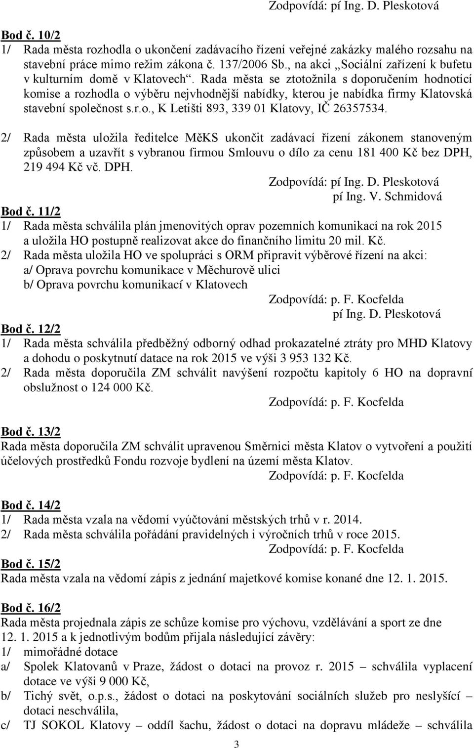 Rada města se ztotožnila s doporučením hodnotící komise a rozhodla o výběru nejvhodnější nabídky, kterou je nabídka firmy Klatovská stavební společnost s.r.o., K Letišti 893, 339 01 Klatovy, IČ 26357534.