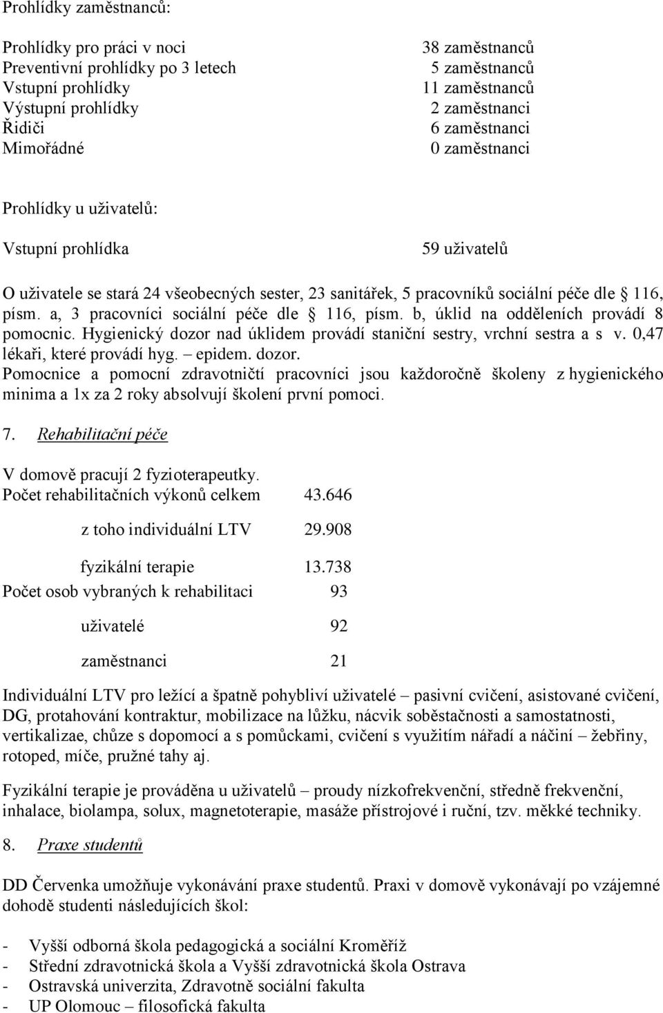 a, 3 pracovníci sociální péče dle 116, písm. b, úklid na odděleních provádí 8 pomocnic. Hygienický dozor nad úklidem provádí staniční sestry, vrchní sestra a s v. 0,47 lékaři, které provádí hyg.