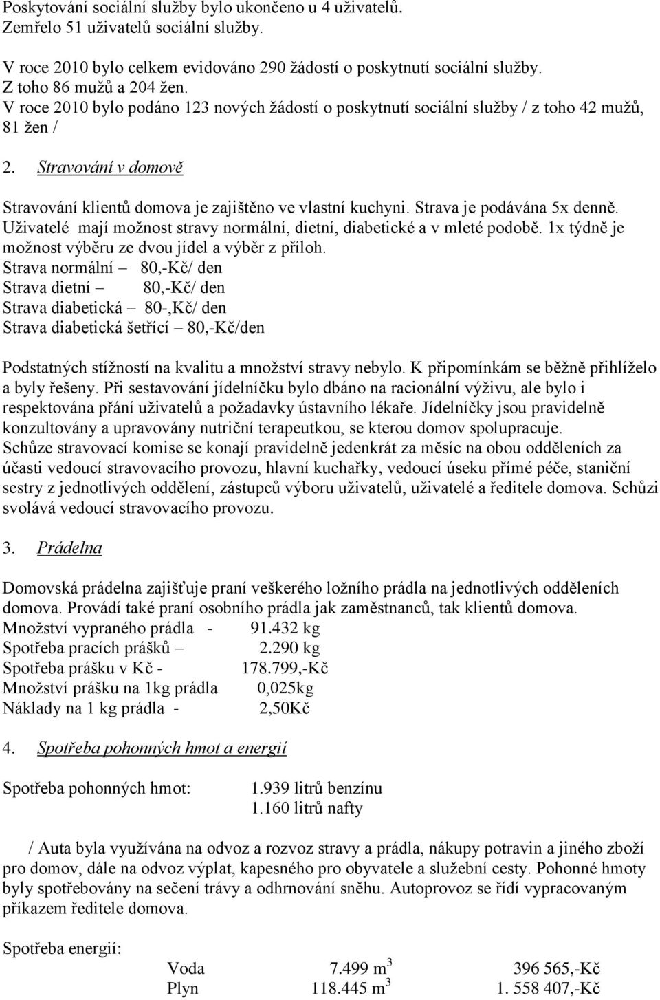 Strava je podávána 5x denně. Uživatelé mají možnost stravy normální, dietní, diabetické a v mleté podobě. 1x týdně je možnost výběru ze dvou jídel a výběr z příloh.