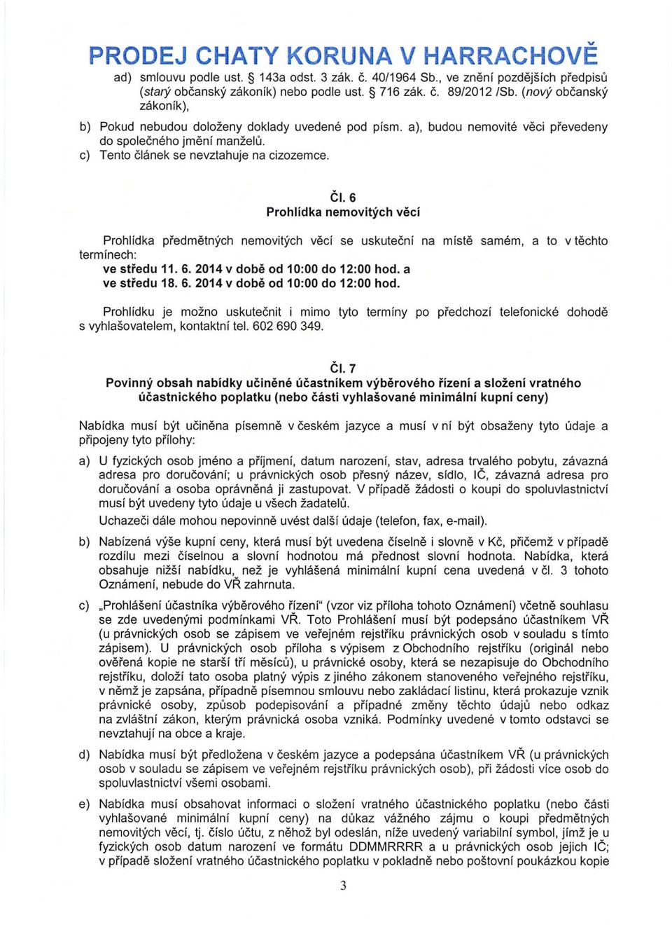 6 Prohlídka nemovitých věcí Prohlídka předmětných nemovitých věcí se uskuteční na místě samém, a to v těchto termínech: ve středu 11. 6. 2014 v době od 10:00 do 12:00 hod.