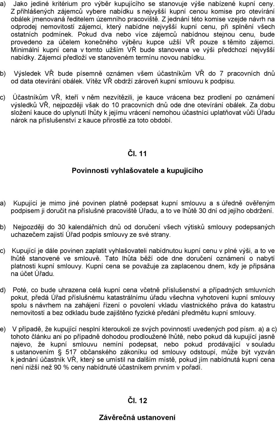 Z jednání této komise vzejde návrh na odprodej nemovitostí zájemci, který nabídne nejvyšší kupní cenu, při splnění všech ostatních podmínek.