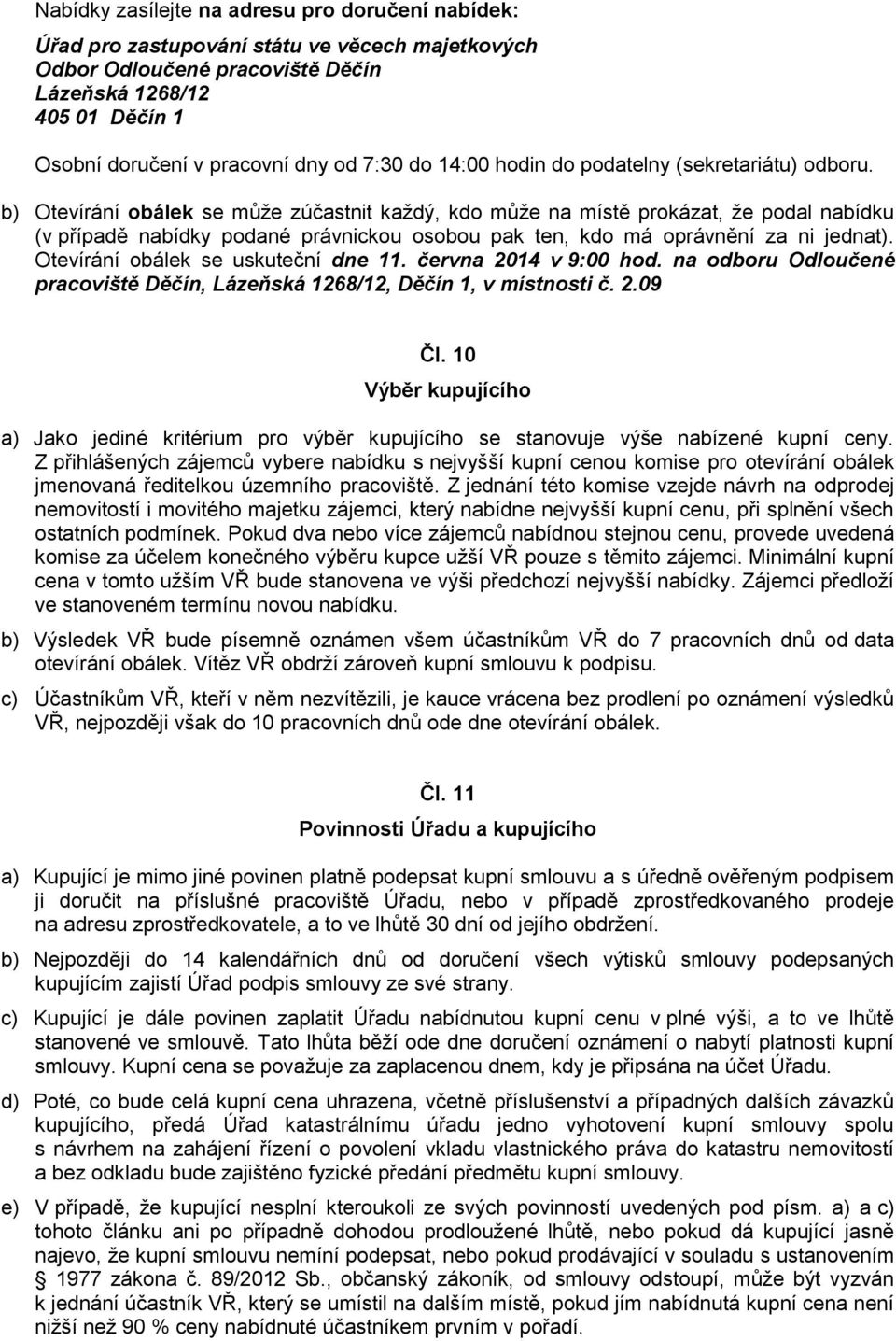 b) Otevírání obálek se může zúčastnit každý, kdo může na místě prokázat, že podal nabídku (v případě nabídky podané právnickou osobou pak ten, kdo má oprávnění za ni jednat).