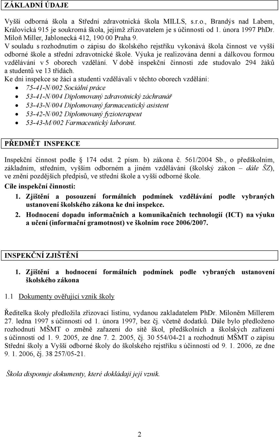 Výuka je realizována denní a dálkovou formou vzdělávání v5 oborech vzdělání. V době inspekční činnosti zde studovalo 294 žáků a studentů ve 13 třídách.