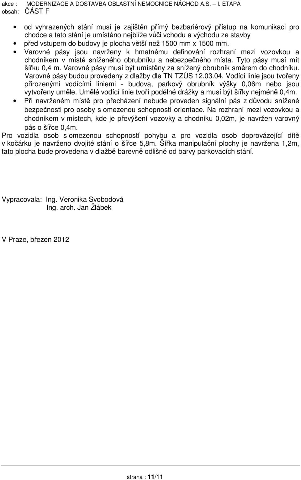 Varovné pásy musí být umístěny za snížený obrubník směrem do chodníku. Varovné pásy budou provedeny z dlažby dle TN TZÚS 12.03.04.