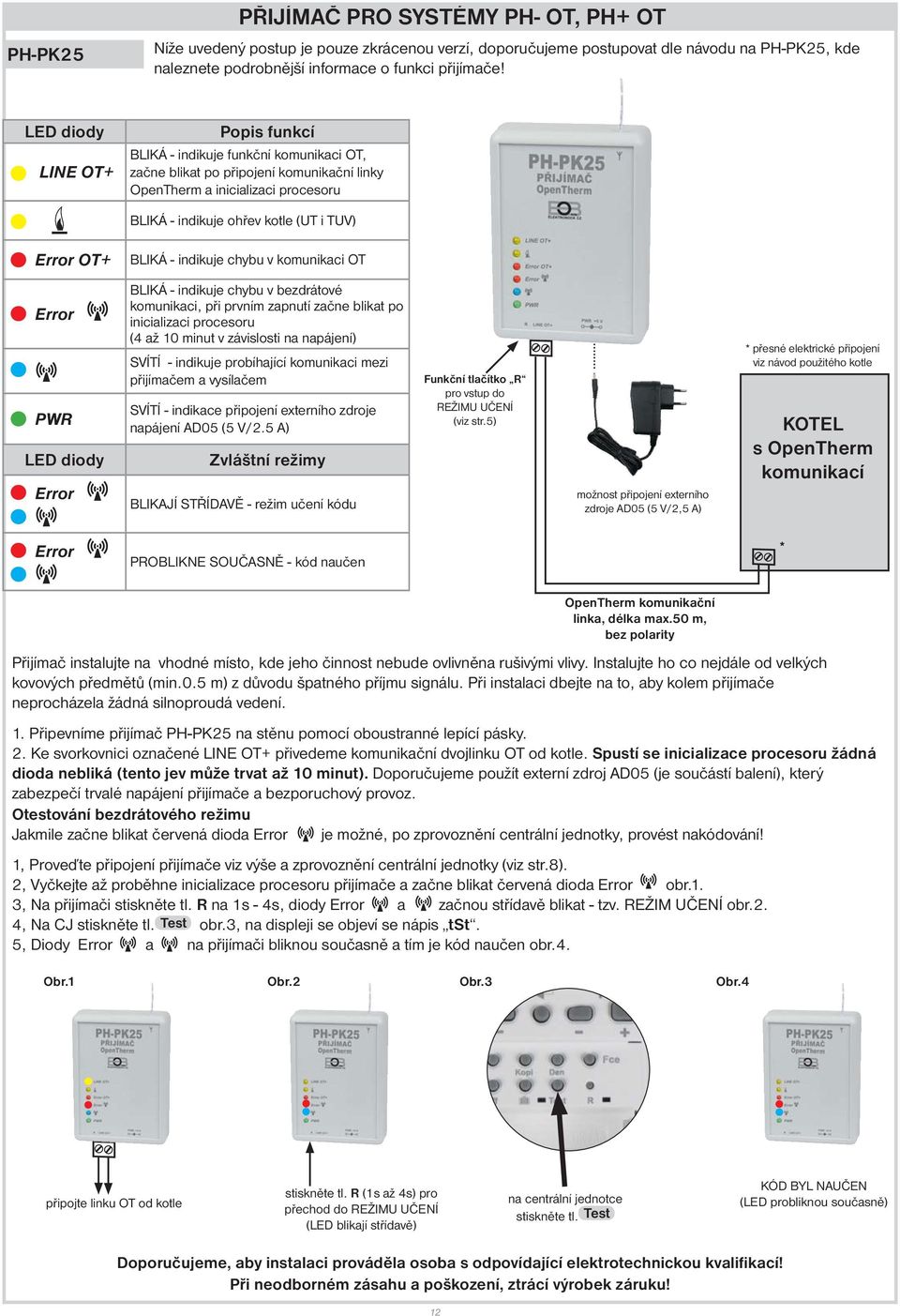 OT+ BLIKÁ - indikuje chybu v komunikaci OT Error PWR LED diody Error BLIKÁ - indikuje chybu v bezdrátové komunikaci, při prvním zapnutí začne blikat po inicializaci procesoru (4 až 10 minut v