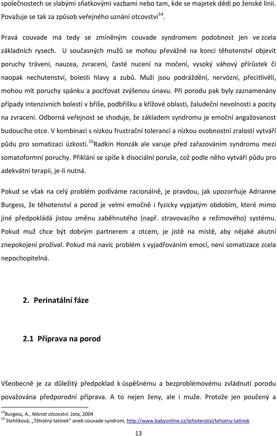 U současných mužů se mohou převážně na konci těhotenství objevit poruchy trávení, nauzea, zvracení, časté nucení na močení, vysoký váhový přírůstek či naopak nechutenství, bolesti hlavy a zubů.