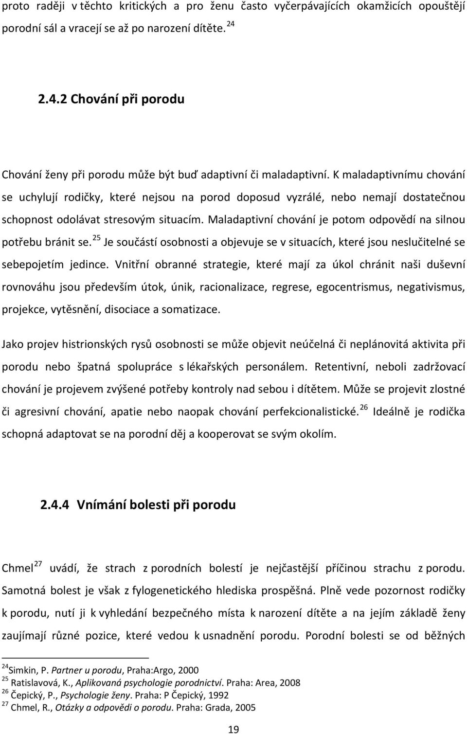 K maladaptivnímu chování se uchylují rodičky, které nejsou na porod doposud vyzrálé, nebo nemají dostatečnou schopnost odolávat stresovým situacím.