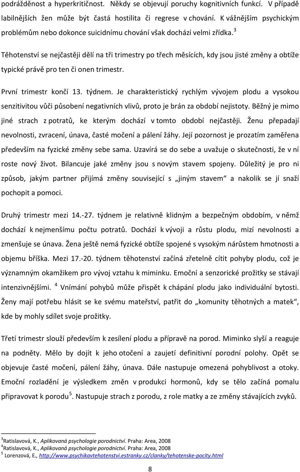 3 Těhotenství se nejčastěji dělí na tři trimestry po třech měsících, kdy jsou jisté změny a obtíže typické právě pro ten či onen trimestr. První trimestr končí 13. týdnem.