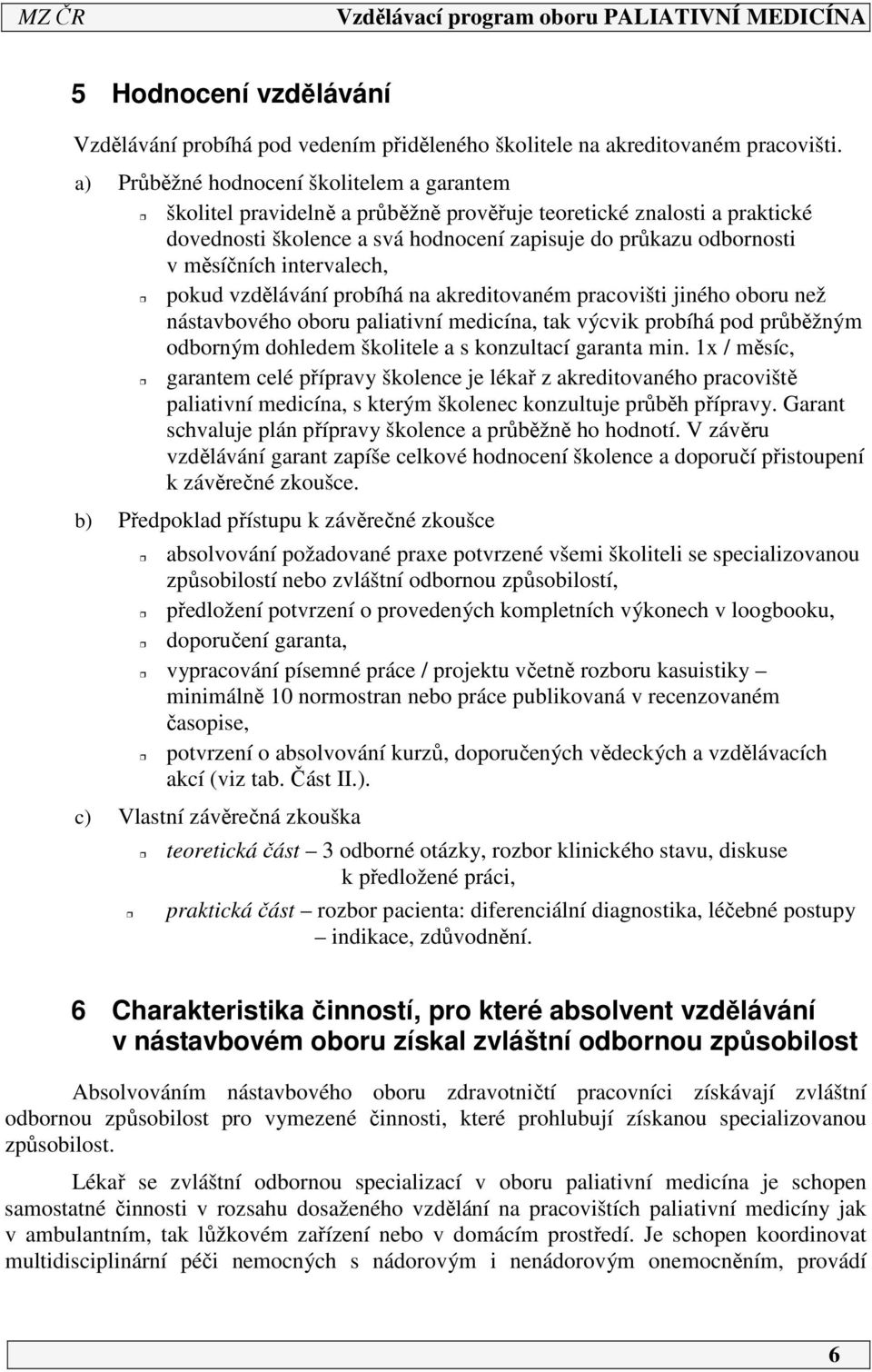 intervalech, pokud vzdělávání probíhá na akreditovaném pracovišti jiného oboru než nástavbového oboru paliativní medicína, tak výcvik probíhá pod průběžným odborným dohledem školitele a s konzultací